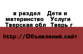  в раздел : Дети и материнство » Услуги . Тверская обл.,Тверь г.